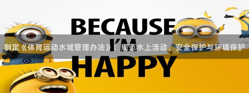 捷豹体育比分：制定《体育运动水域管理办法》：规范水上活动、安全保护与环境保护
