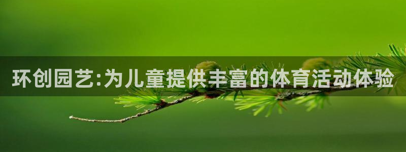 捷豹体育官方网站入口：环创园艺:为儿童提供丰富的体育活动体验