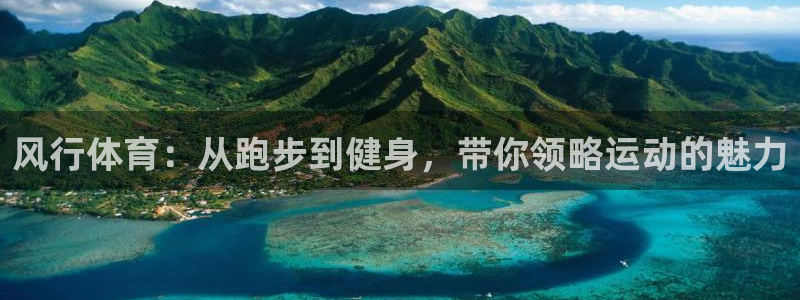 捷豹体育：风行体育：从跑步到健身，带你领略运动的魅力