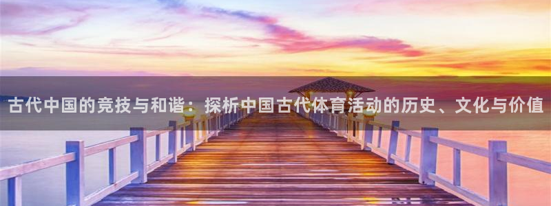 捷豹体育是真的么：古代中国的竞技与和谐：探析中国古代体育活动的历史、文化与价值