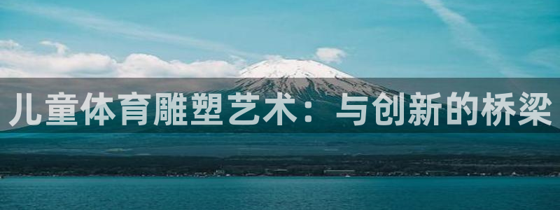 捷豹体育是正规平台吗：儿童体育雕塑艺术：与创新的桥梁