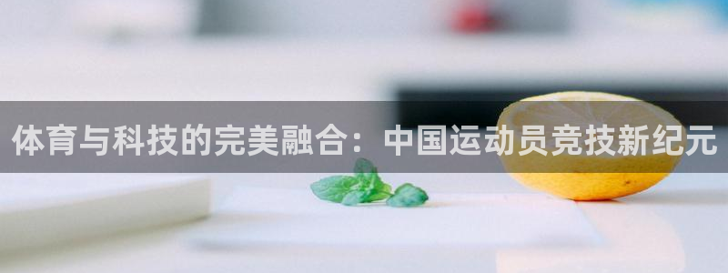捷豹体育官方网站入口：体育与科技的完美融合：中国运动员竞技新纪元