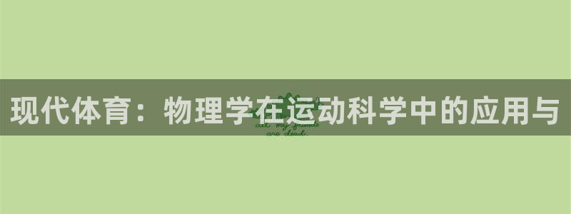 捷豹体育app官方下载：现代体育：物理学在运动科学中的应用与