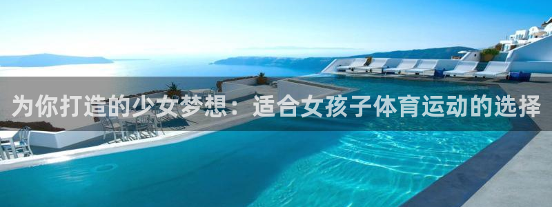 捷豹体育比分网：为你打造的少女梦想：适合女孩子体育运动的选择