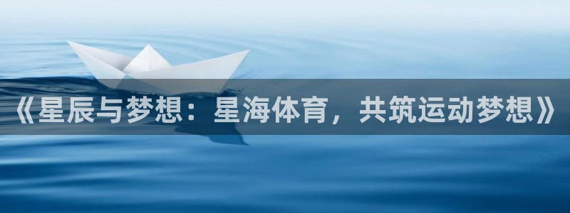捷豹体育正规吗：《星辰与梦想：星海体育，共筑运动梦想》