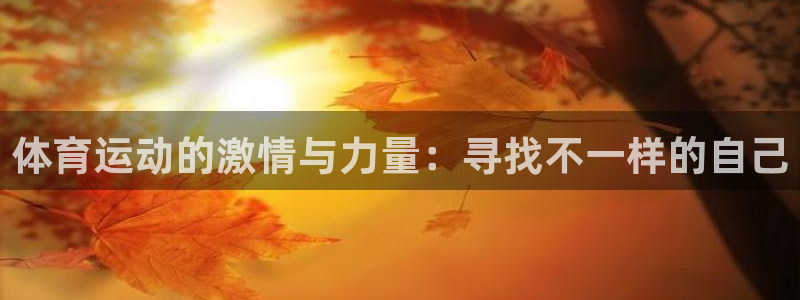 捷豹体育比分下载：体育运动的激情与力量：寻找不一样的自己