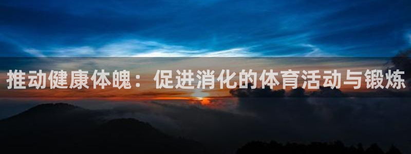 捷豹体育比分 数据：推动健康体魄：促进消化的体育活动与锻炼