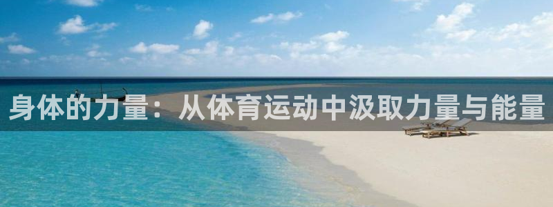 捷豹体育合法网站吗：身体的力量：从体育运动中汲取力量与能量